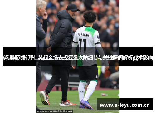 努涅斯对阵拜仁英超全场表现复盘攻防细节与关键瞬间解析战术影响