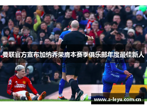 曼联官方宣布加纳乔荣膺本赛季俱乐部年度最佳新人
